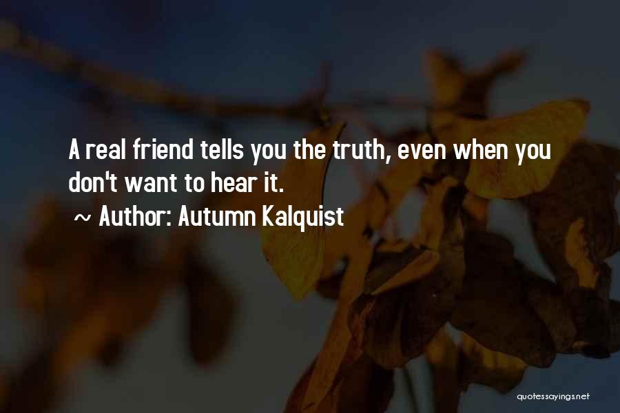 Autumn Kalquist Quotes: A Real Friend Tells You The Truth, Even When You Don't Want To Hear It.