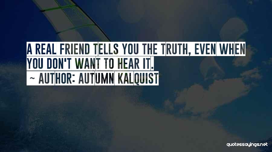 Autumn Kalquist Quotes: A Real Friend Tells You The Truth, Even When You Don't Want To Hear It.