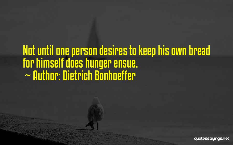 Dietrich Bonhoeffer Quotes: Not Until One Person Desires To Keep His Own Bread For Himself Does Hunger Ensue.