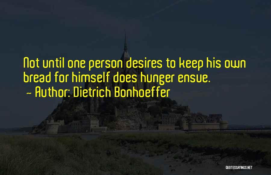 Dietrich Bonhoeffer Quotes: Not Until One Person Desires To Keep His Own Bread For Himself Does Hunger Ensue.