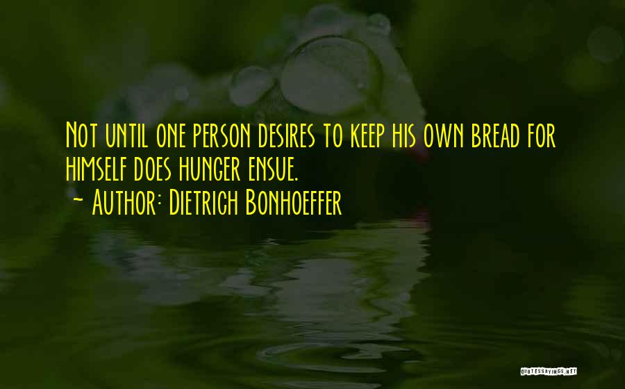 Dietrich Bonhoeffer Quotes: Not Until One Person Desires To Keep His Own Bread For Himself Does Hunger Ensue.