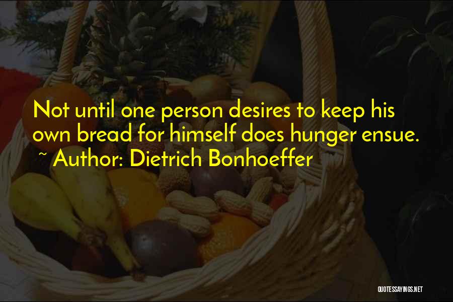Dietrich Bonhoeffer Quotes: Not Until One Person Desires To Keep His Own Bread For Himself Does Hunger Ensue.