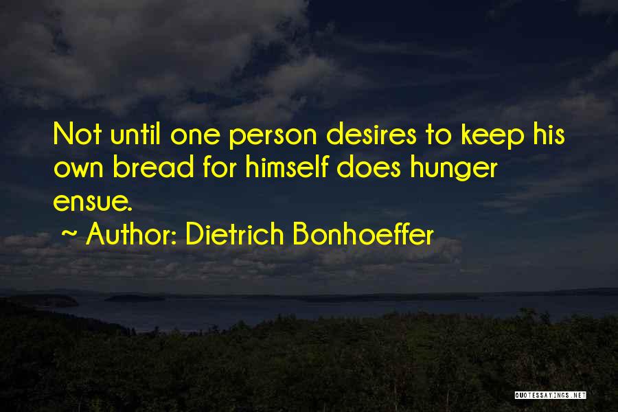 Dietrich Bonhoeffer Quotes: Not Until One Person Desires To Keep His Own Bread For Himself Does Hunger Ensue.