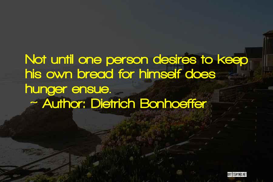 Dietrich Bonhoeffer Quotes: Not Until One Person Desires To Keep His Own Bread For Himself Does Hunger Ensue.