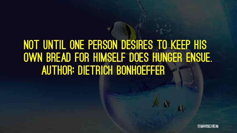 Dietrich Bonhoeffer Quotes: Not Until One Person Desires To Keep His Own Bread For Himself Does Hunger Ensue.