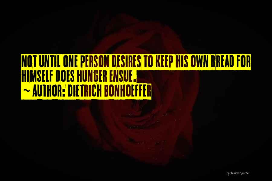 Dietrich Bonhoeffer Quotes: Not Until One Person Desires To Keep His Own Bread For Himself Does Hunger Ensue.