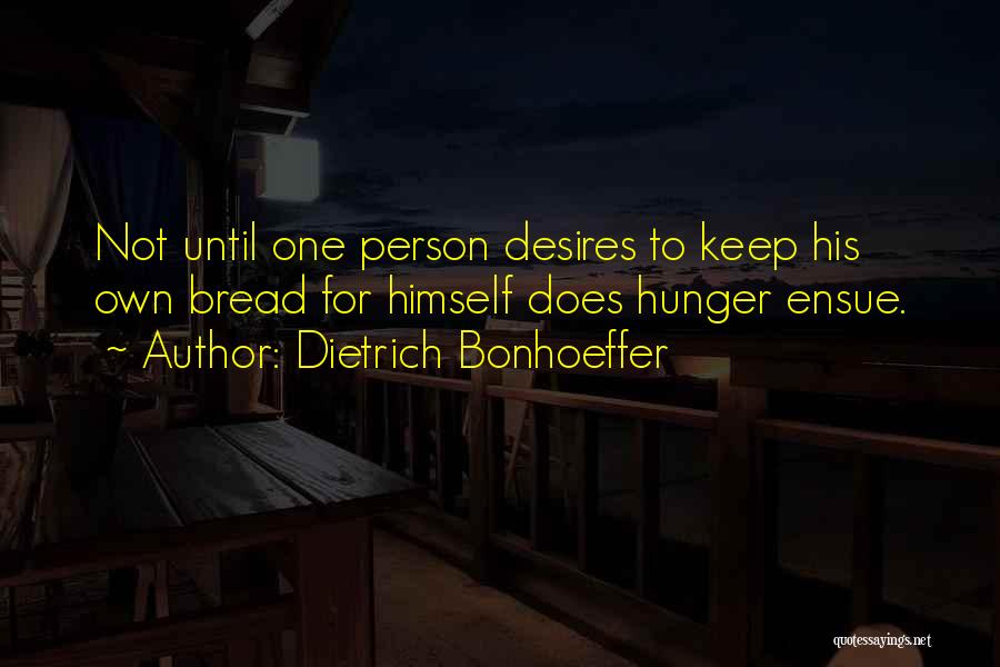 Dietrich Bonhoeffer Quotes: Not Until One Person Desires To Keep His Own Bread For Himself Does Hunger Ensue.