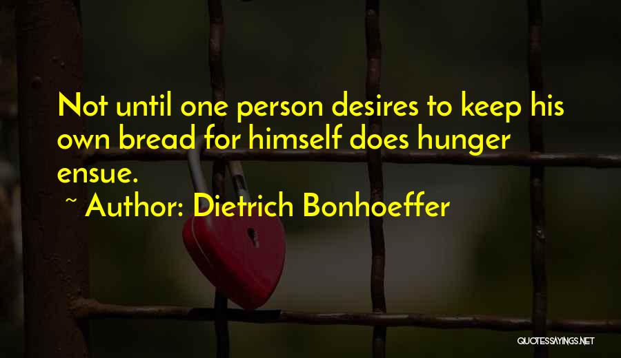 Dietrich Bonhoeffer Quotes: Not Until One Person Desires To Keep His Own Bread For Himself Does Hunger Ensue.