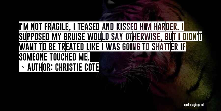 Christie Cote Quotes: I'm Not Fragile, I Teased And Kissed Him Harder. I Supposed My Bruise Would Say Otherwise, But I Didn't Want