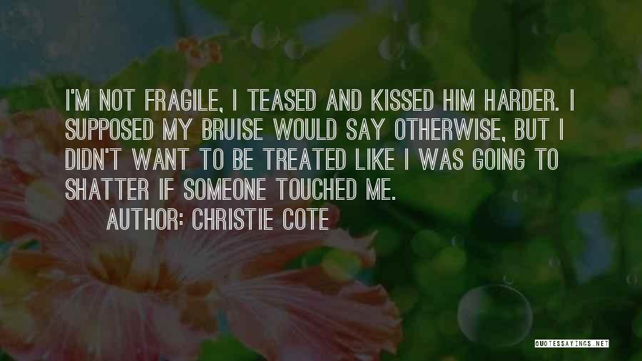 Christie Cote Quotes: I'm Not Fragile, I Teased And Kissed Him Harder. I Supposed My Bruise Would Say Otherwise, But I Didn't Want