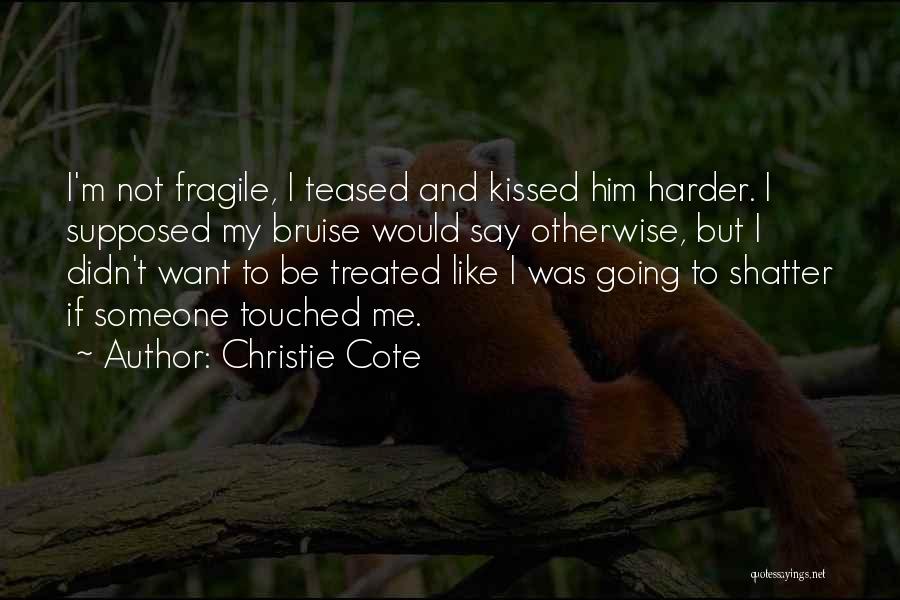 Christie Cote Quotes: I'm Not Fragile, I Teased And Kissed Him Harder. I Supposed My Bruise Would Say Otherwise, But I Didn't Want