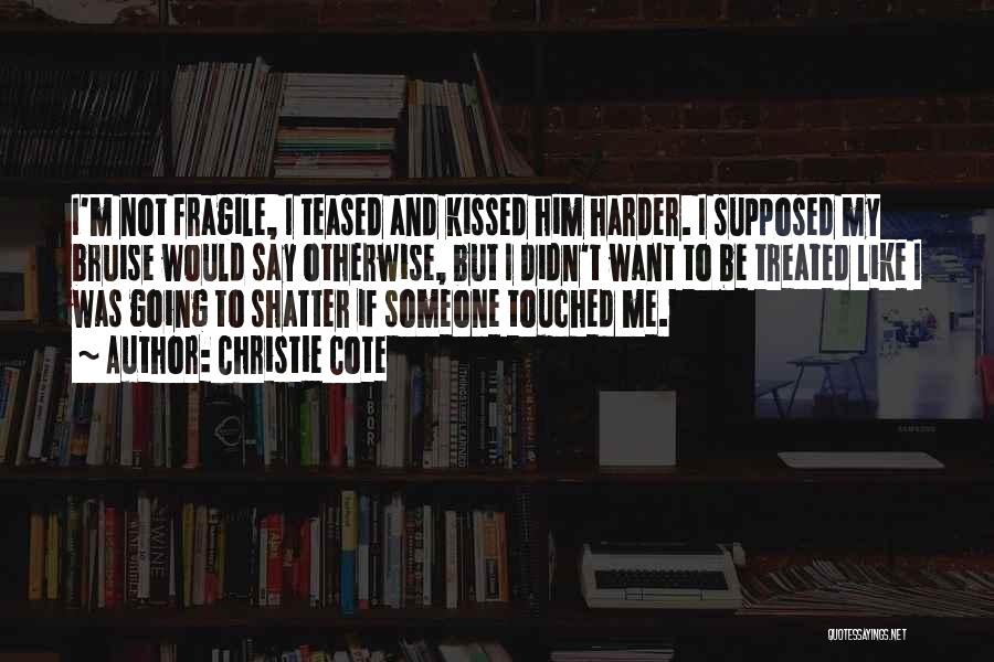 Christie Cote Quotes: I'm Not Fragile, I Teased And Kissed Him Harder. I Supposed My Bruise Would Say Otherwise, But I Didn't Want