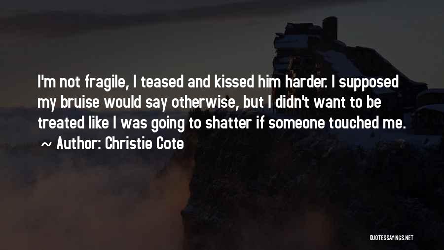 Christie Cote Quotes: I'm Not Fragile, I Teased And Kissed Him Harder. I Supposed My Bruise Would Say Otherwise, But I Didn't Want