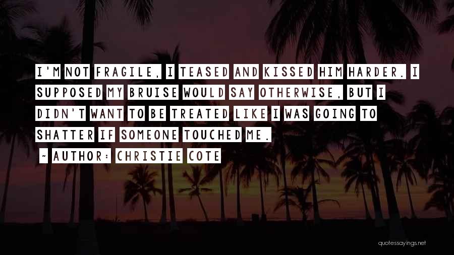 Christie Cote Quotes: I'm Not Fragile, I Teased And Kissed Him Harder. I Supposed My Bruise Would Say Otherwise, But I Didn't Want