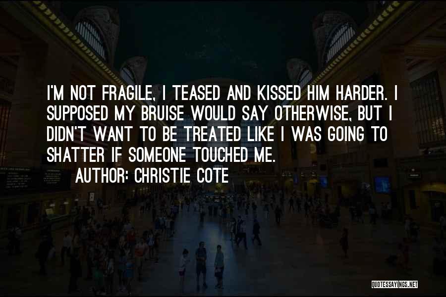 Christie Cote Quotes: I'm Not Fragile, I Teased And Kissed Him Harder. I Supposed My Bruise Would Say Otherwise, But I Didn't Want