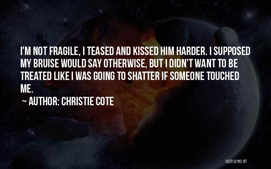 Christie Cote Quotes: I'm Not Fragile, I Teased And Kissed Him Harder. I Supposed My Bruise Would Say Otherwise, But I Didn't Want