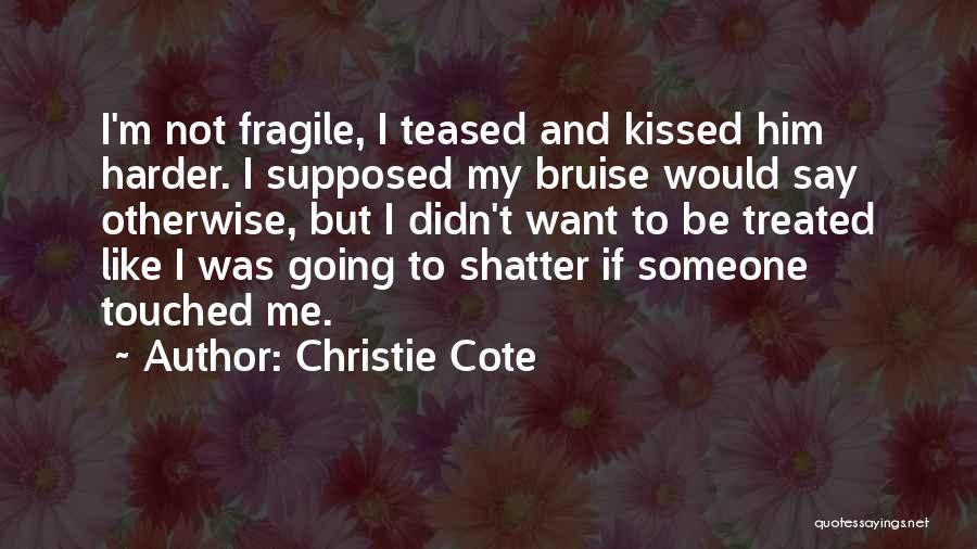 Christie Cote Quotes: I'm Not Fragile, I Teased And Kissed Him Harder. I Supposed My Bruise Would Say Otherwise, But I Didn't Want