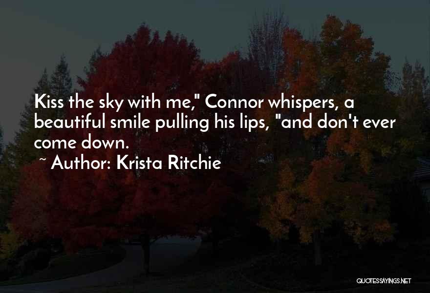 Krista Ritchie Quotes: Kiss The Sky With Me, Connor Whispers, A Beautiful Smile Pulling His Lips, And Don't Ever Come Down.