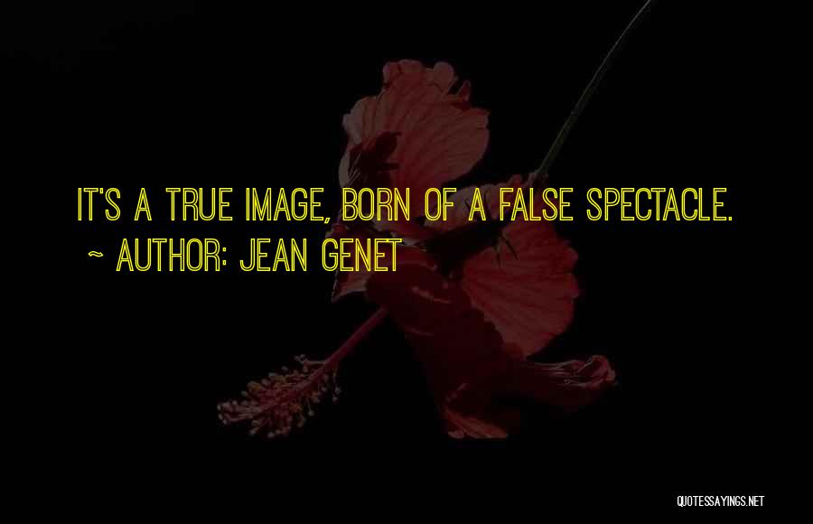 Jean Genet Quotes: It's A True Image, Born Of A False Spectacle.