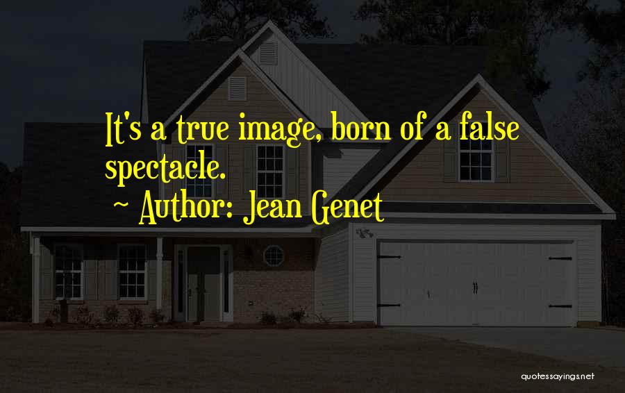 Jean Genet Quotes: It's A True Image, Born Of A False Spectacle.