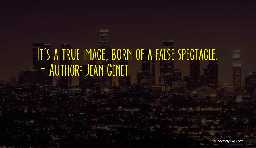 Jean Genet Quotes: It's A True Image, Born Of A False Spectacle.