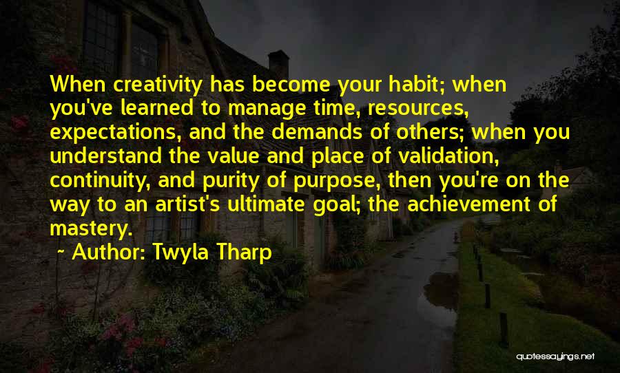 Twyla Tharp Quotes: When Creativity Has Become Your Habit; When You've Learned To Manage Time, Resources, Expectations, And The Demands Of Others; When