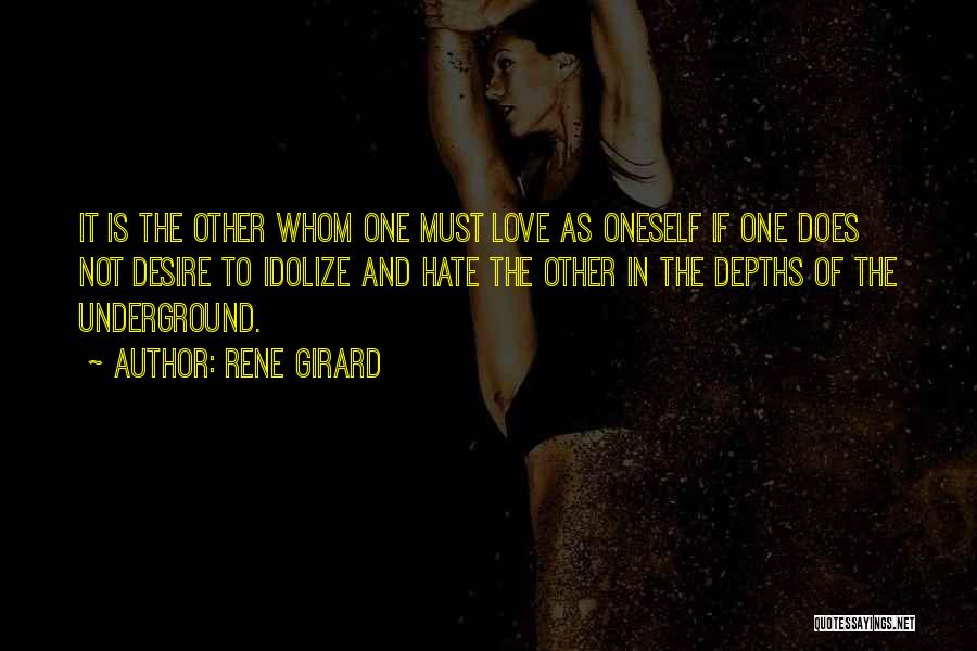 Rene Girard Quotes: It Is The Other Whom One Must Love As Oneself If One Does Not Desire To Idolize And Hate The