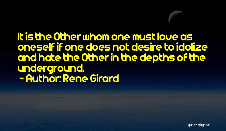 Rene Girard Quotes: It Is The Other Whom One Must Love As Oneself If One Does Not Desire To Idolize And Hate The