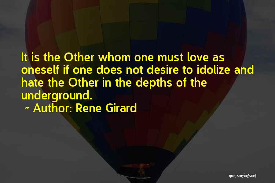 Rene Girard Quotes: It Is The Other Whom One Must Love As Oneself If One Does Not Desire To Idolize And Hate The