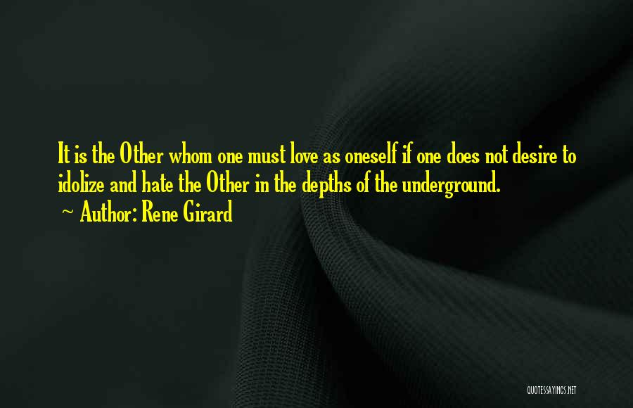 Rene Girard Quotes: It Is The Other Whom One Must Love As Oneself If One Does Not Desire To Idolize And Hate The