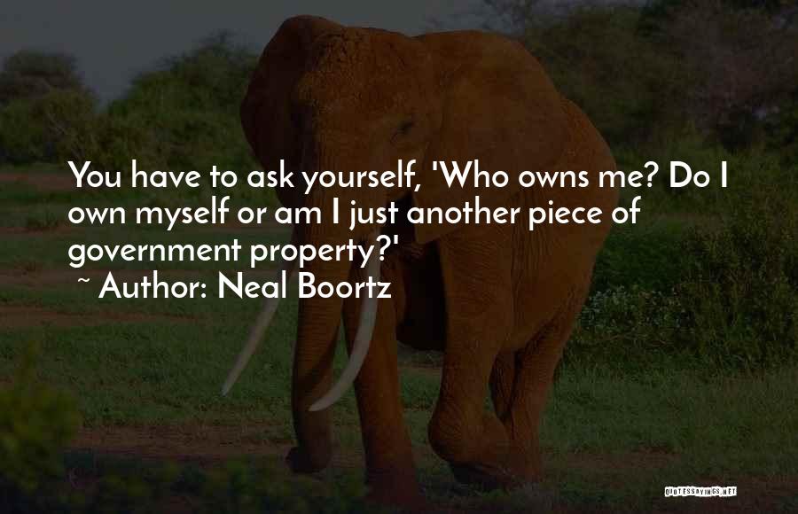 Neal Boortz Quotes: You Have To Ask Yourself, 'who Owns Me? Do I Own Myself Or Am I Just Another Piece Of Government