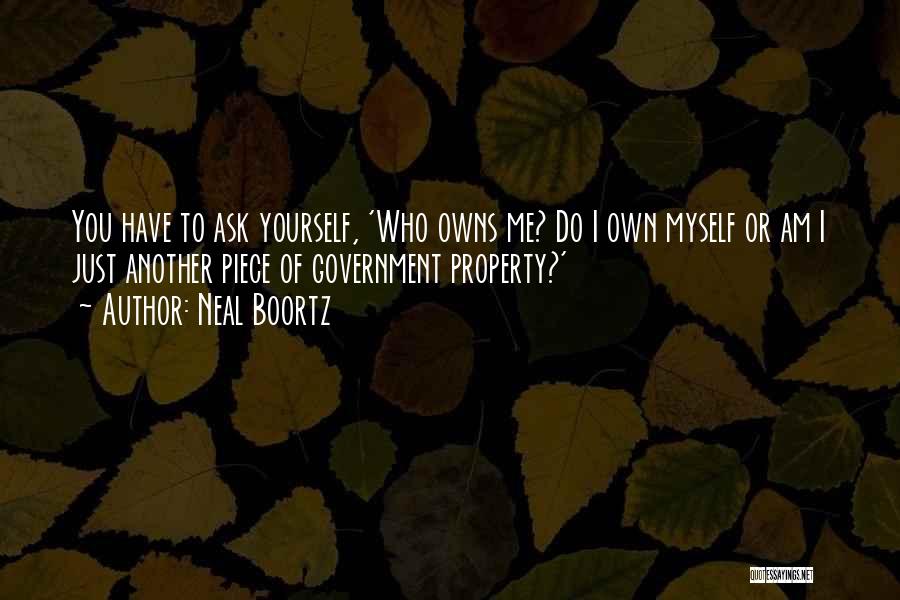 Neal Boortz Quotes: You Have To Ask Yourself, 'who Owns Me? Do I Own Myself Or Am I Just Another Piece Of Government