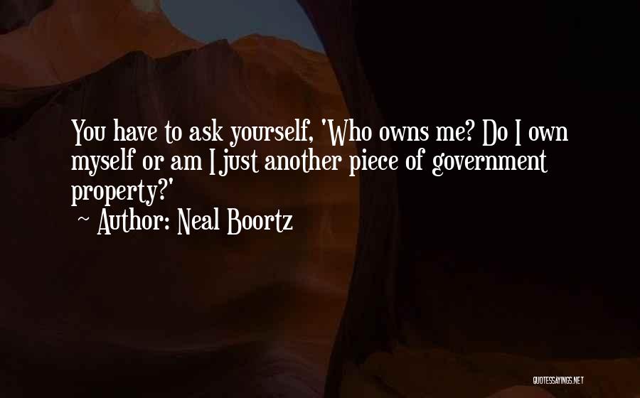 Neal Boortz Quotes: You Have To Ask Yourself, 'who Owns Me? Do I Own Myself Or Am I Just Another Piece Of Government