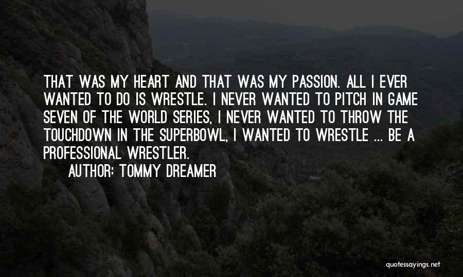 Tommy Dreamer Quotes: That Was My Heart And That Was My Passion. All I Ever Wanted To Do Is Wrestle. I Never Wanted