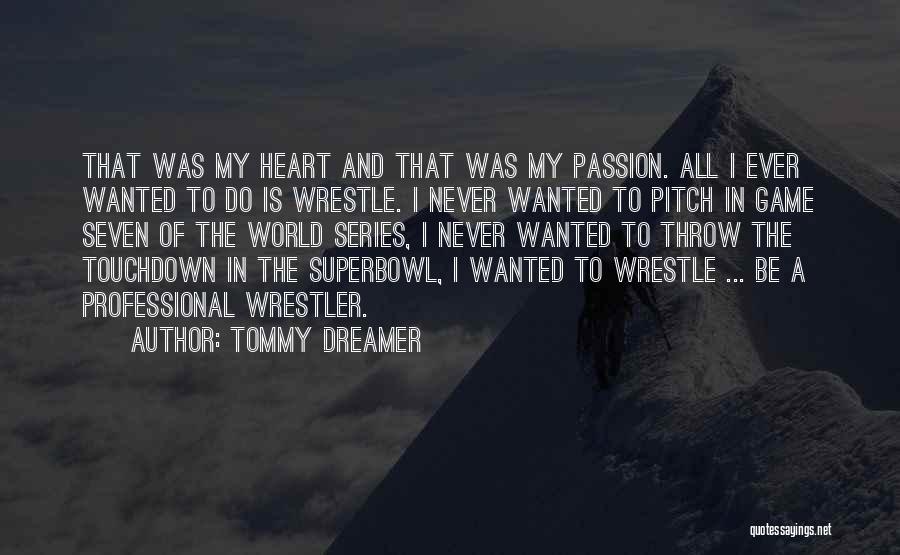 Tommy Dreamer Quotes: That Was My Heart And That Was My Passion. All I Ever Wanted To Do Is Wrestle. I Never Wanted