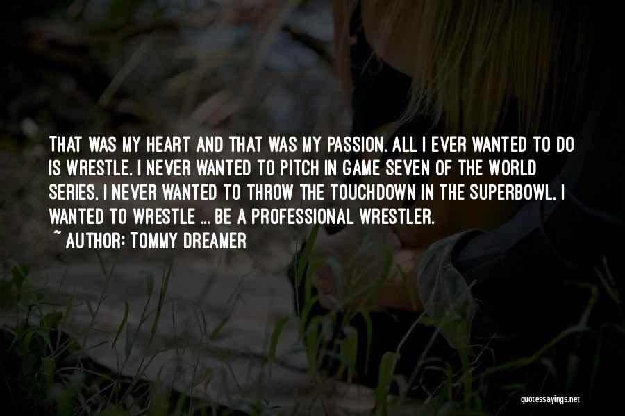 Tommy Dreamer Quotes: That Was My Heart And That Was My Passion. All I Ever Wanted To Do Is Wrestle. I Never Wanted