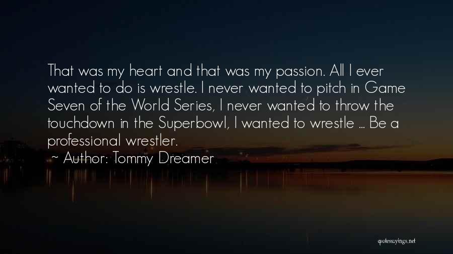 Tommy Dreamer Quotes: That Was My Heart And That Was My Passion. All I Ever Wanted To Do Is Wrestle. I Never Wanted