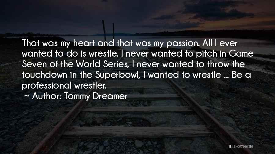 Tommy Dreamer Quotes: That Was My Heart And That Was My Passion. All I Ever Wanted To Do Is Wrestle. I Never Wanted