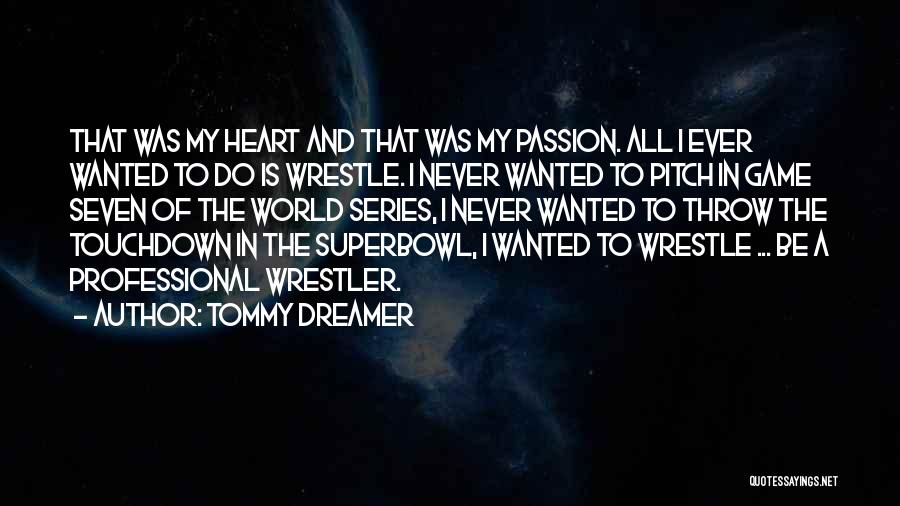 Tommy Dreamer Quotes: That Was My Heart And That Was My Passion. All I Ever Wanted To Do Is Wrestle. I Never Wanted