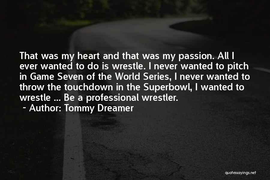 Tommy Dreamer Quotes: That Was My Heart And That Was My Passion. All I Ever Wanted To Do Is Wrestle. I Never Wanted