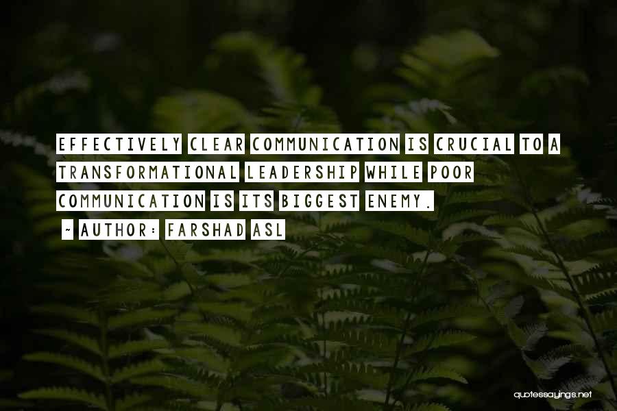 Farshad Asl Quotes: Effectively Clear Communication Is Crucial To A Transformational Leadership While Poor Communication Is Its Biggest Enemy.