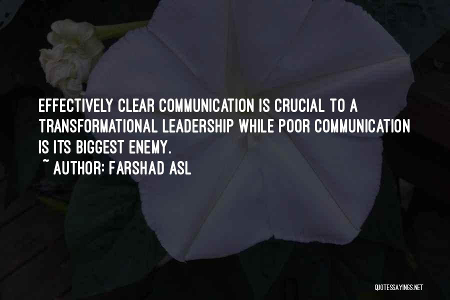 Farshad Asl Quotes: Effectively Clear Communication Is Crucial To A Transformational Leadership While Poor Communication Is Its Biggest Enemy.