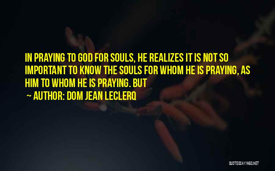 Dom Jean Leclerq Quotes: In Praying To God For Souls, He Realizes It Is Not So Important To Know The Souls For Whom He