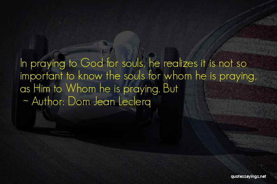 Dom Jean Leclerq Quotes: In Praying To God For Souls, He Realizes It Is Not So Important To Know The Souls For Whom He