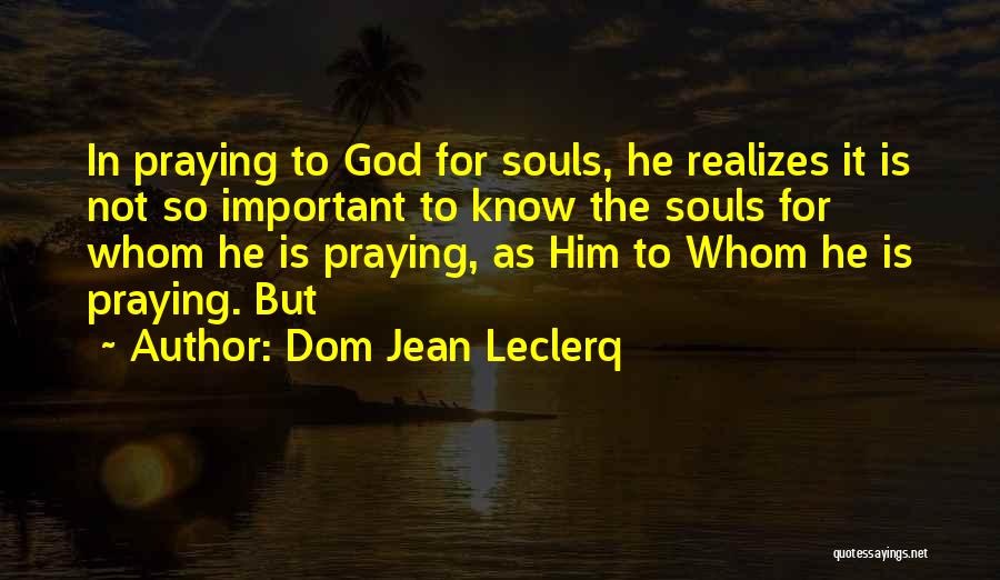 Dom Jean Leclerq Quotes: In Praying To God For Souls, He Realizes It Is Not So Important To Know The Souls For Whom He
