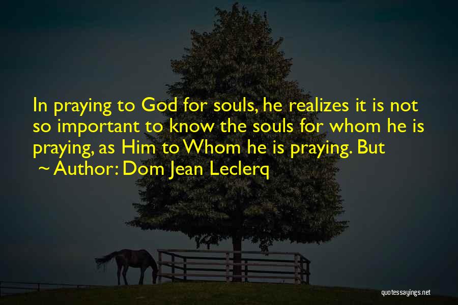 Dom Jean Leclerq Quotes: In Praying To God For Souls, He Realizes It Is Not So Important To Know The Souls For Whom He