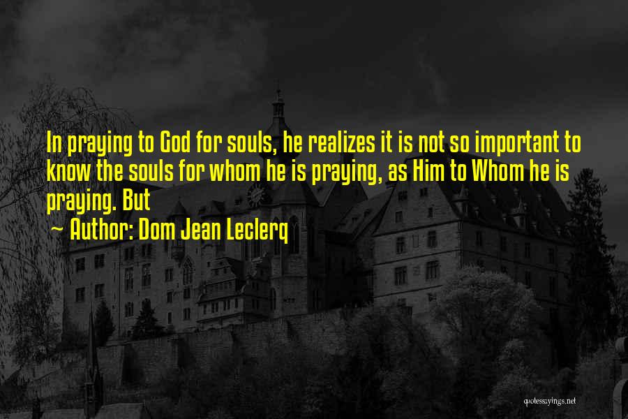 Dom Jean Leclerq Quotes: In Praying To God For Souls, He Realizes It Is Not So Important To Know The Souls For Whom He