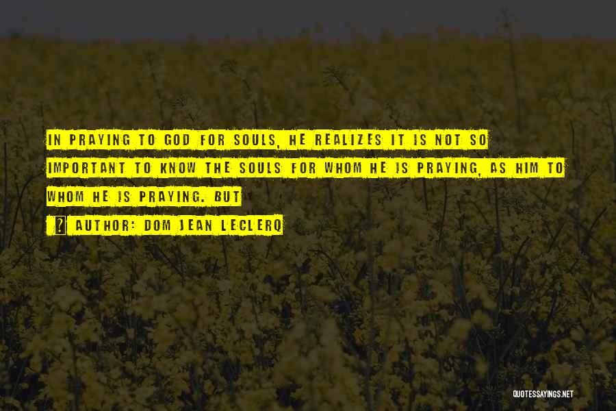 Dom Jean Leclerq Quotes: In Praying To God For Souls, He Realizes It Is Not So Important To Know The Souls For Whom He