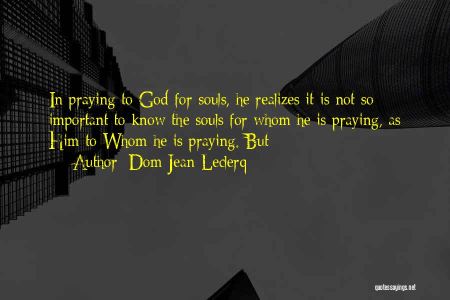 Dom Jean Leclerq Quotes: In Praying To God For Souls, He Realizes It Is Not So Important To Know The Souls For Whom He