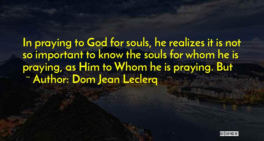Dom Jean Leclerq Quotes: In Praying To God For Souls, He Realizes It Is Not So Important To Know The Souls For Whom He